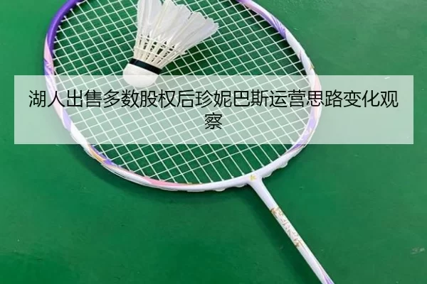 湖人出售多数股权后珍妮巴斯运营思路变化观察