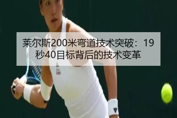 莱尔斯200米弯道技术突破：19秒40目标背后的技术变革